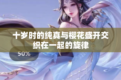 十岁时的纯真与樱花盛开交织在一起的旋律