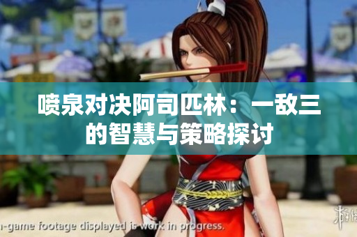喷泉对决阿司匹林：一敌三的智慧与策略探讨