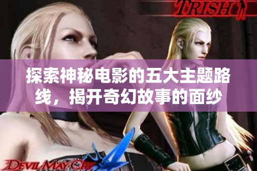 探索神秘电影的五大主题路线，揭开奇幻故事的面纱