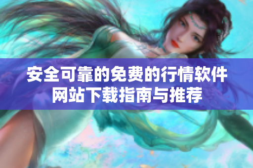 安全可靠的免费的行情软件网站下载指南与推荐