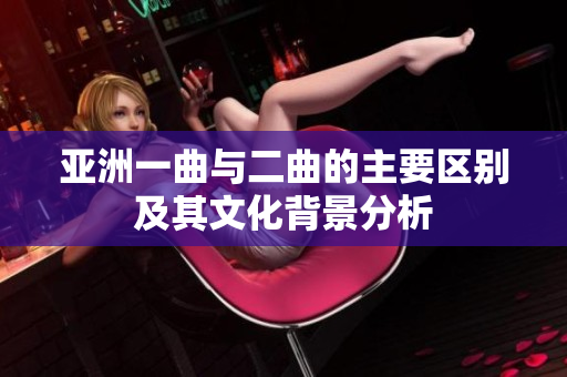 亚洲一曲与二曲的主要区别及其文化背景分析