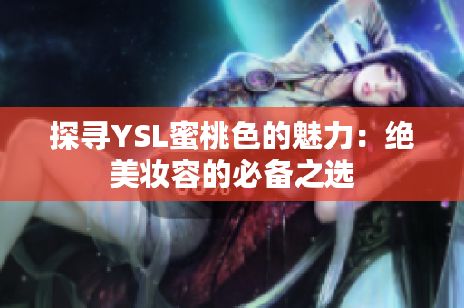 探寻YSL蜜桃色的魅力：绝美妆容的必备之选