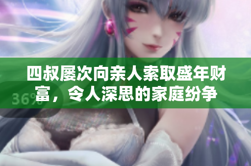 四叔屡次向亲人索取盛年财富，令人深思的家庭纷争