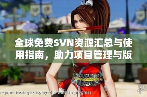 全球免费SVN资源汇总与使用指南，助力项目管理与版本控制
