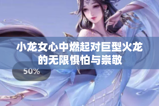小龙女心中燃起对巨型火龙的无限惧怕与崇敬
