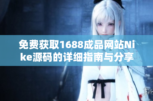 免费获取1688成品网站Nike源码的详细指南与分享