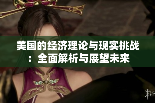 美国的经济理论与现实挑战：全面解析与展望未来