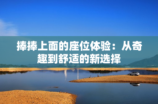 捧捧上面的座位体验：从奇趣到舒适的新选择