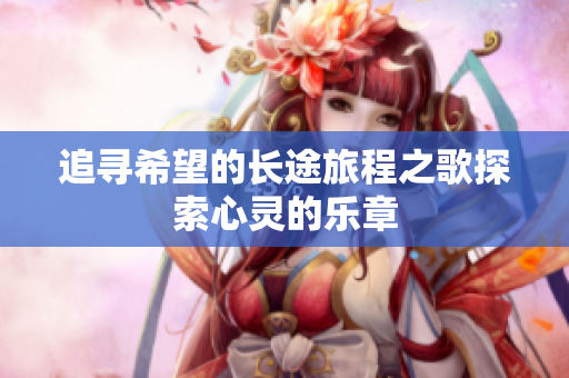 追寻希望的长途旅程之歌探索心灵的乐章