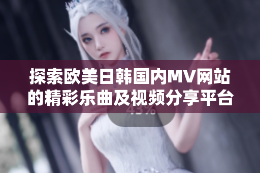 探索欧美日韩国内MV网站的精彩乐曲及视频分享平台
