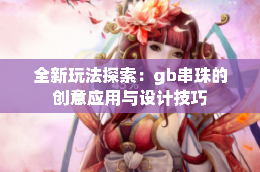 全新玩法探索：gb串珠的创意应用与设计技巧