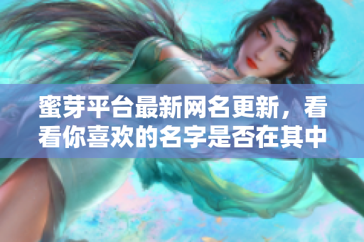 蜜芽平台最新网名更新，看看你喜欢的名字是否在其中
