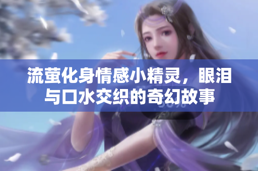 流萤化身情感小精灵，眼泪与口水交织的奇幻故事