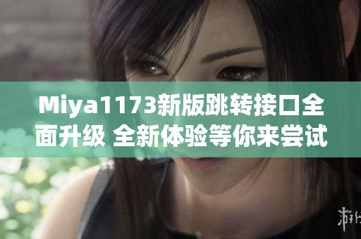 Miya1173新版跳转接口全面升级 全新体验等你来尝试