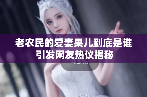 老农民的爱妻果儿到底是谁 引发网友热议揭秘