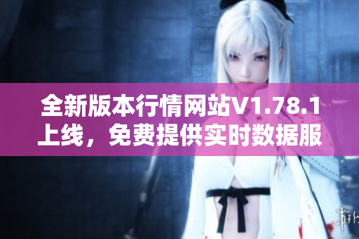 全新版本行情网站V1.78.1上线，免费提供实时数据服务