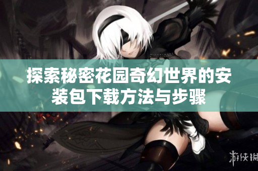 探索秘密花园奇幻世界的安装包下载方法与步骤