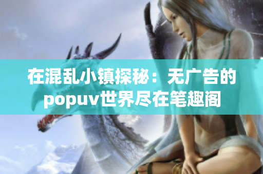 在混乱小镇探秘：无广告的popuv世界尽在笔趣阁