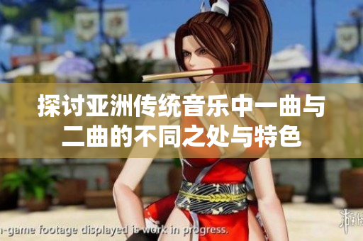探讨亚洲传统音乐中一曲与二曲的不同之处与特色