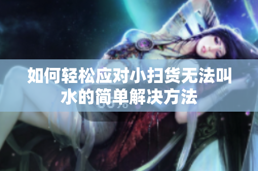 如何轻松应对小扫货无法叫水的简单解决方法