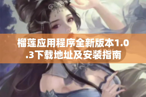 榴莲应用程序全新版本1.0.3下载地址及安装指南