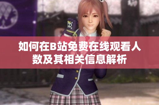 如何在B站免费在线观看人数及其相关信息解析