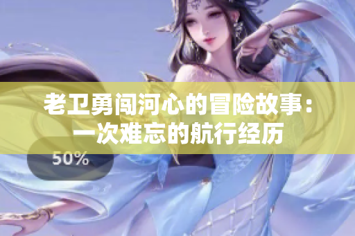 老卫勇闯河心的冒险故事：一次难忘的航行经历