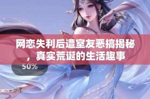网恋失利后遭室友恶搞揭秘，真实荒诞的生活趣事