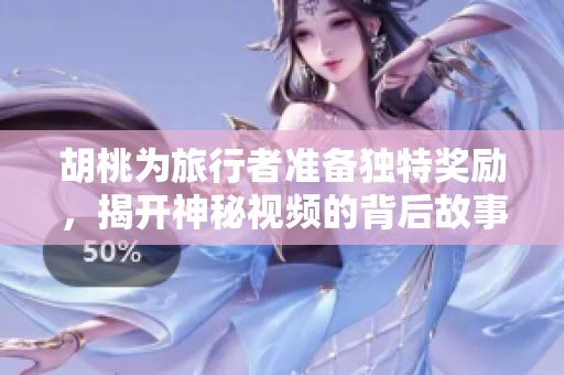 胡桃为旅行者准备独特奖励，揭开神秘视频的背后故事