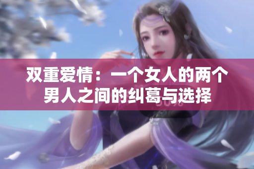 双重爱情：一个女人的两个男人之间的纠葛与选择