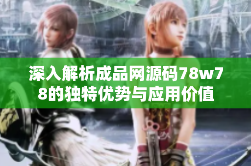 深入解析成品网源码78w78的独特优势与应用价值
