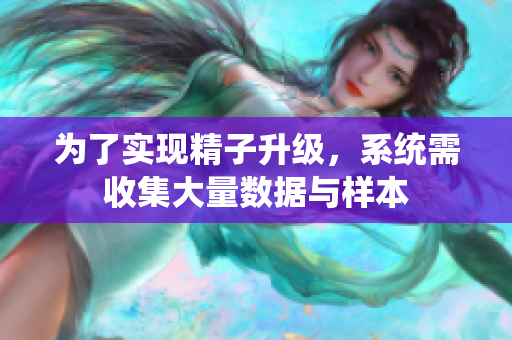 为了实现精子升级，系统需收集大量数据与样本
