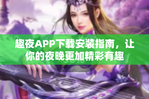 趣夜APP下载安装指南，让你的夜晚更加精彩有趣