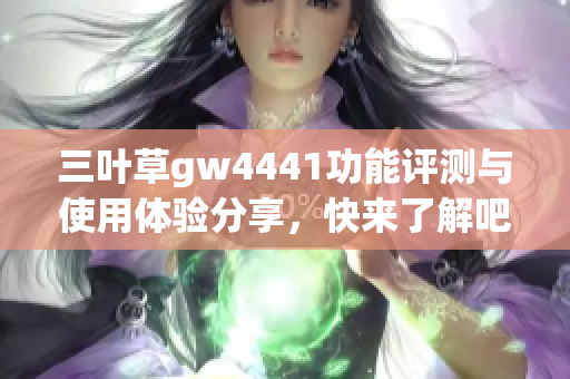 三叶草gw4441功能评测与使用体验分享，快来了解吧