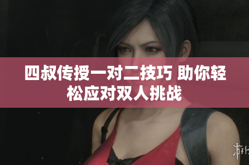 四叔传授一对二技巧 助你轻松应对双人挑战