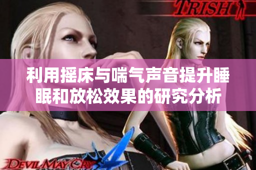 利用摇床与喘气声音提升睡眠和放松效果的研究分析