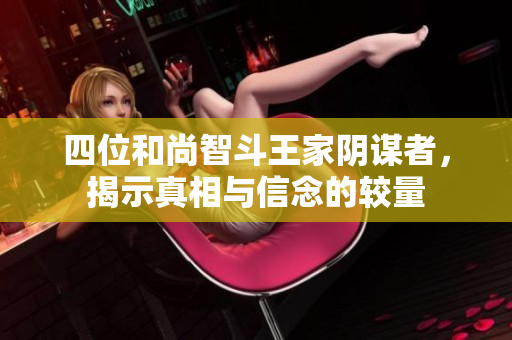 四位和尚智斗王家阴谋者，揭示真相与信念的较量