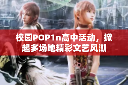 校园POP1n高中活动，掀起多场地精彩文艺风潮