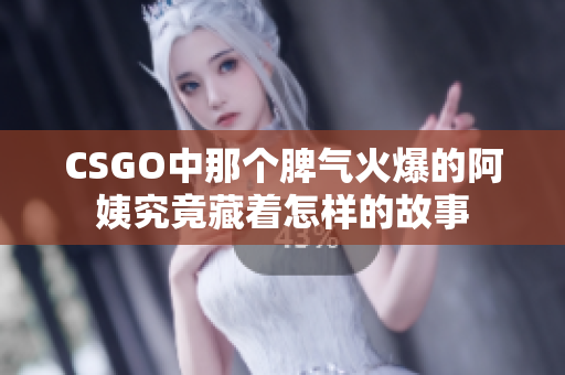 CSGO中那个脾气火爆的阿姨究竟藏着怎样的故事