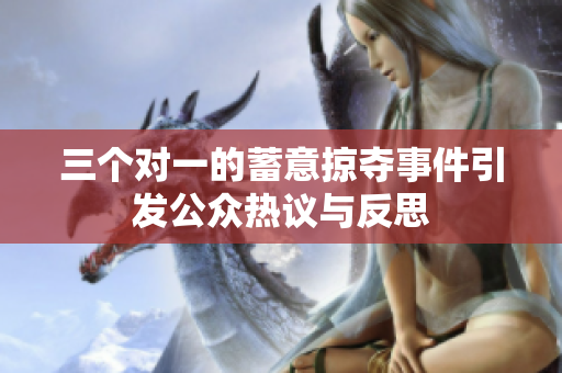 三个对一的蓄意掠夺事件引发公众热议与反思