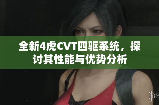 全新4虎CVT四驱系统，探讨其性能与优势分析
