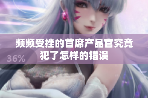 频频受挫的首席产品官究竟犯了怎样的错误