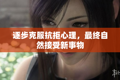 逐步克服抗拒心理，最终自然接受新事物