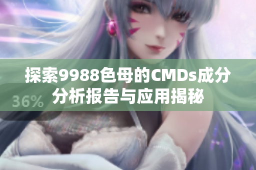 探索9988色母的CMDs成分分析报告与应用揭秘