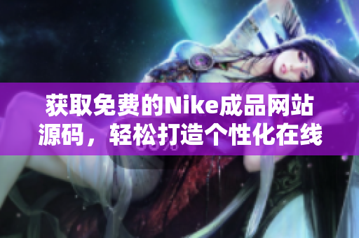 获取免费的Nike成品网站源码，轻松打造个性化在线店铺