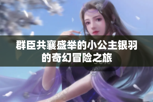 群臣共襄盛举的小公主银羽的奇幻冒险之旅