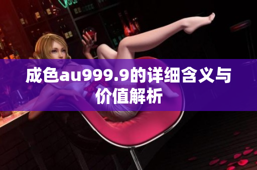 成色au999.9的详细含义与价值解析