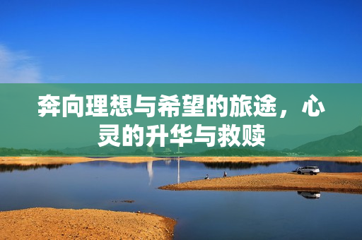 奔向理想与希望的旅途，心灵的升华与救赎
