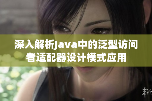 深入解析Java中的泛型访问者适配器设计模式应用