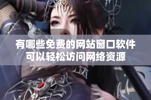 有哪些免费的网站窗口软件可以轻松访问网络资源
